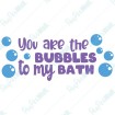 You are the Bubbles to my Bath