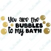 You are the Bubbles to my Bath