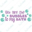 You are the Bubbles to my Bath