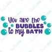 You are the Bubbles to my Bath
