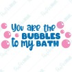 You are the Bubbles to my Bath