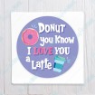Donut you know I Love You a Latte