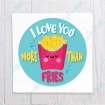 I Love You more than Fries