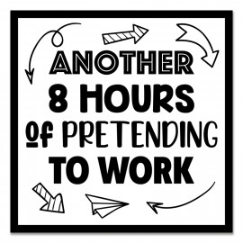 Another 8 Hours of Pretending to work