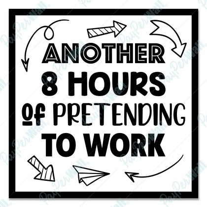 Another 8 Hours of Pretending to work