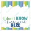 I Don't know I Just Work Here - Bag Topper