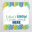 I Don't know I Just Work Here - Bag Topper