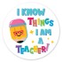 I Know Things I Am A Teacher