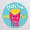 I Love You more than Fries